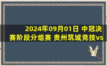 2024年09月01日 中冠决赛阶段分组赛 贵州筑城竞技vs淄博主场 全场录像